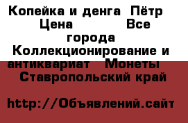 Копейка и денга. Пётр 1 › Цена ­ 1 500 - Все города Коллекционирование и антиквариат » Монеты   . Ставропольский край